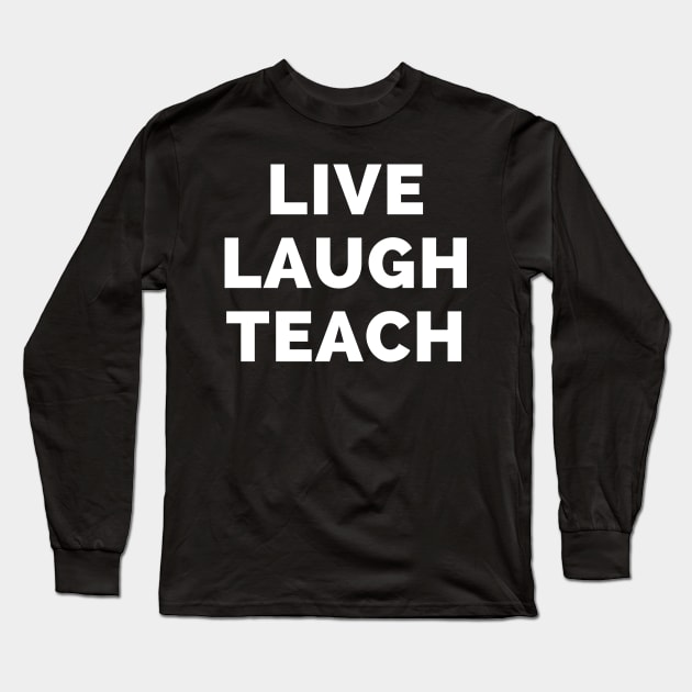 Live Laugh Teach - Black And White Simple Font - Funny Meme Sarcastic Satire Long Sleeve T-Shirt by Famgift